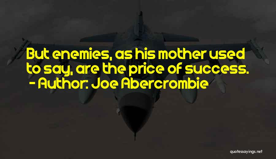 Joe Abercrombie Quotes: But Enemies, As His Mother Used To Say, Are The Price Of Success.