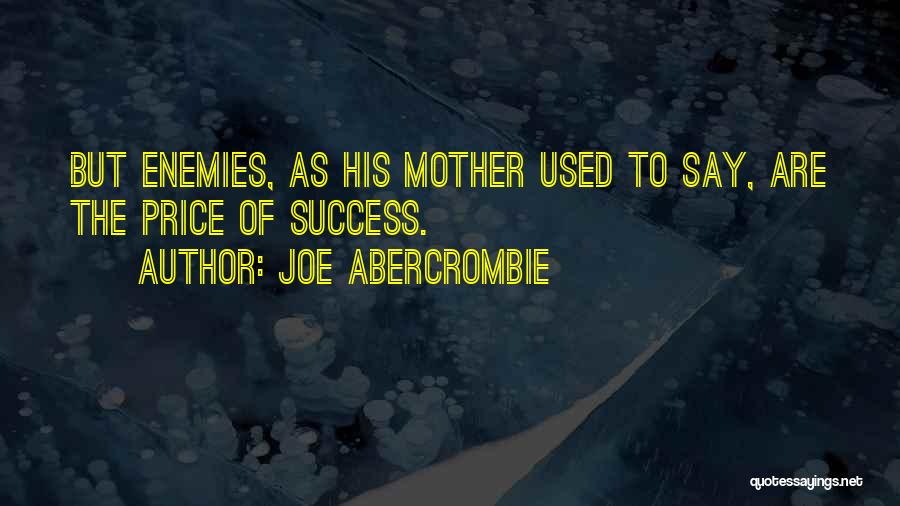 Joe Abercrombie Quotes: But Enemies, As His Mother Used To Say, Are The Price Of Success.