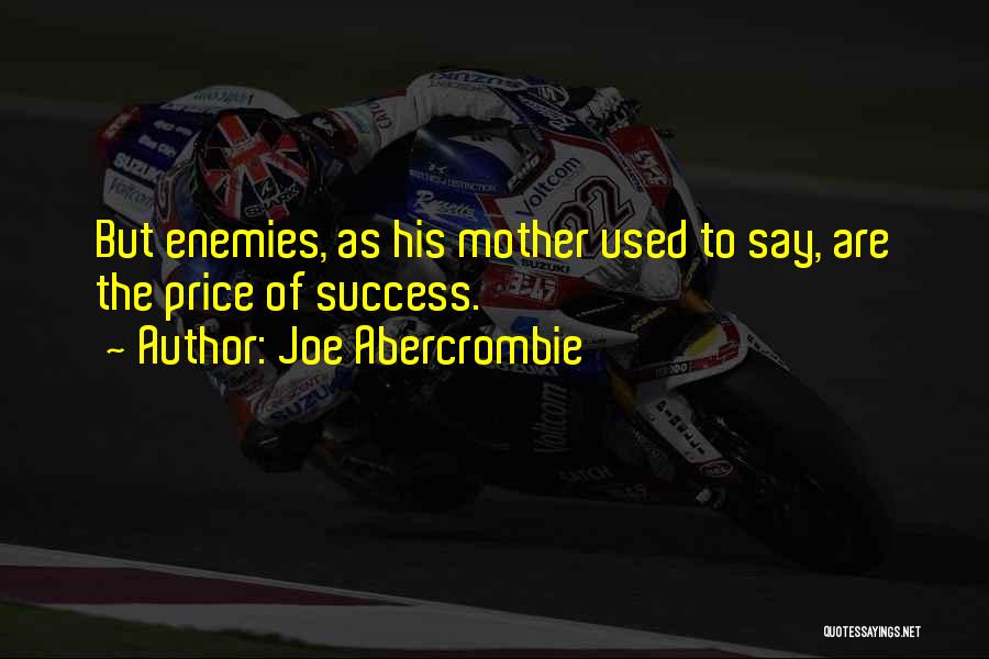 Joe Abercrombie Quotes: But Enemies, As His Mother Used To Say, Are The Price Of Success.