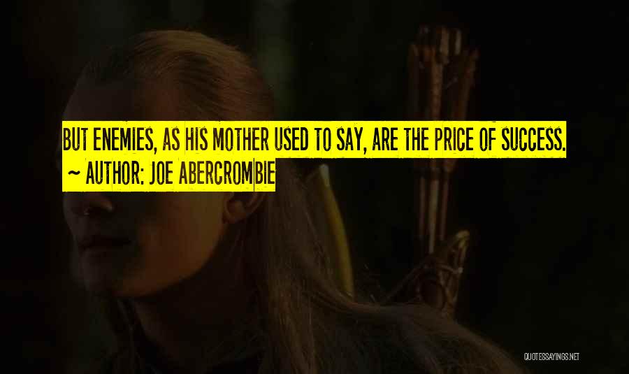 Joe Abercrombie Quotes: But Enemies, As His Mother Used To Say, Are The Price Of Success.
