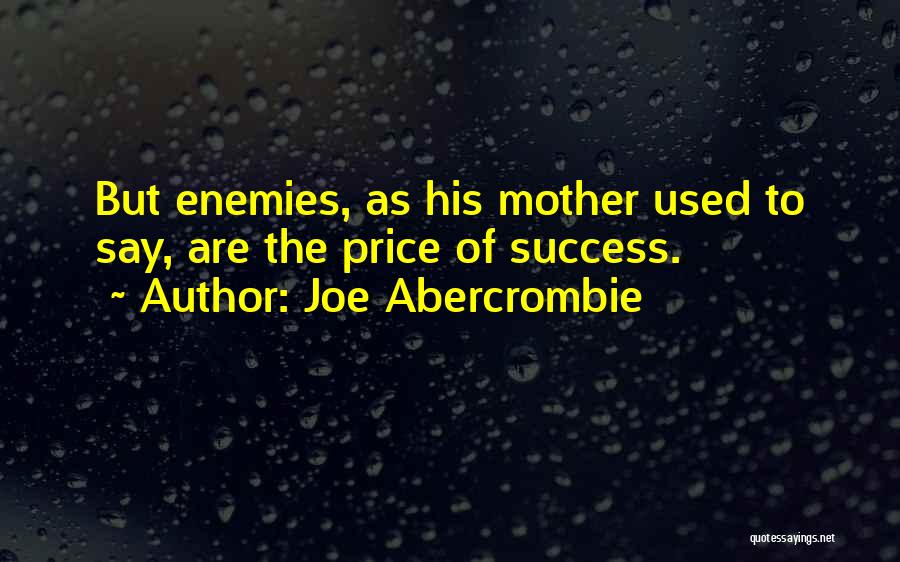 Joe Abercrombie Quotes: But Enemies, As His Mother Used To Say, Are The Price Of Success.
