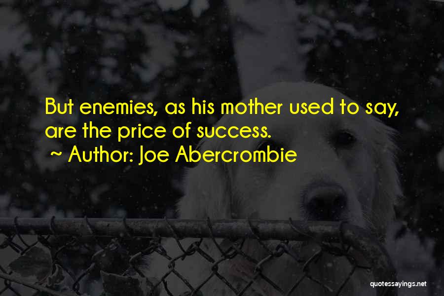 Joe Abercrombie Quotes: But Enemies, As His Mother Used To Say, Are The Price Of Success.