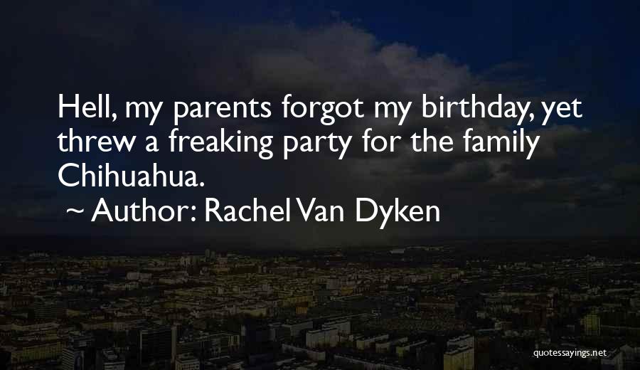 Rachel Van Dyken Quotes: Hell, My Parents Forgot My Birthday, Yet Threw A Freaking Party For The Family Chihuahua.