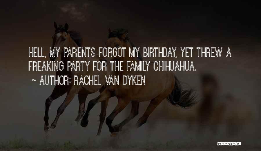 Rachel Van Dyken Quotes: Hell, My Parents Forgot My Birthday, Yet Threw A Freaking Party For The Family Chihuahua.