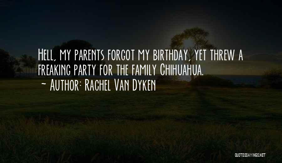 Rachel Van Dyken Quotes: Hell, My Parents Forgot My Birthday, Yet Threw A Freaking Party For The Family Chihuahua.