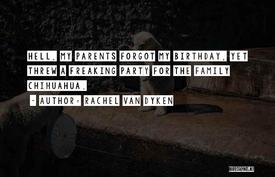 Rachel Van Dyken Quotes: Hell, My Parents Forgot My Birthday, Yet Threw A Freaking Party For The Family Chihuahua.