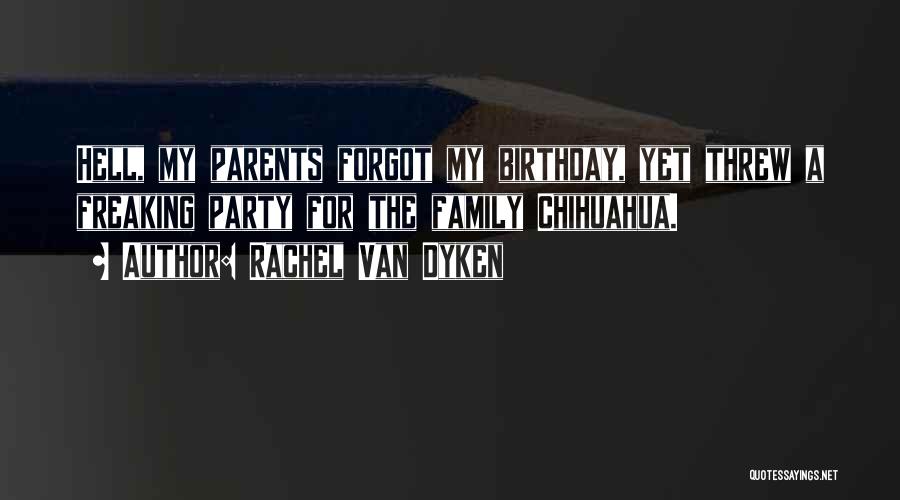 Rachel Van Dyken Quotes: Hell, My Parents Forgot My Birthday, Yet Threw A Freaking Party For The Family Chihuahua.