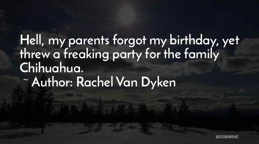 Rachel Van Dyken Quotes: Hell, My Parents Forgot My Birthday, Yet Threw A Freaking Party For The Family Chihuahua.