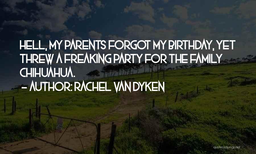 Rachel Van Dyken Quotes: Hell, My Parents Forgot My Birthday, Yet Threw A Freaking Party For The Family Chihuahua.