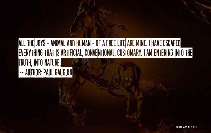 Paul Gauguin Quotes: All The Joys - Animal And Human - Of A Free Life Are Mine. I Have Escaped Everything That Is