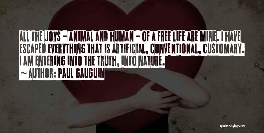 Paul Gauguin Quotes: All The Joys - Animal And Human - Of A Free Life Are Mine. I Have Escaped Everything That Is