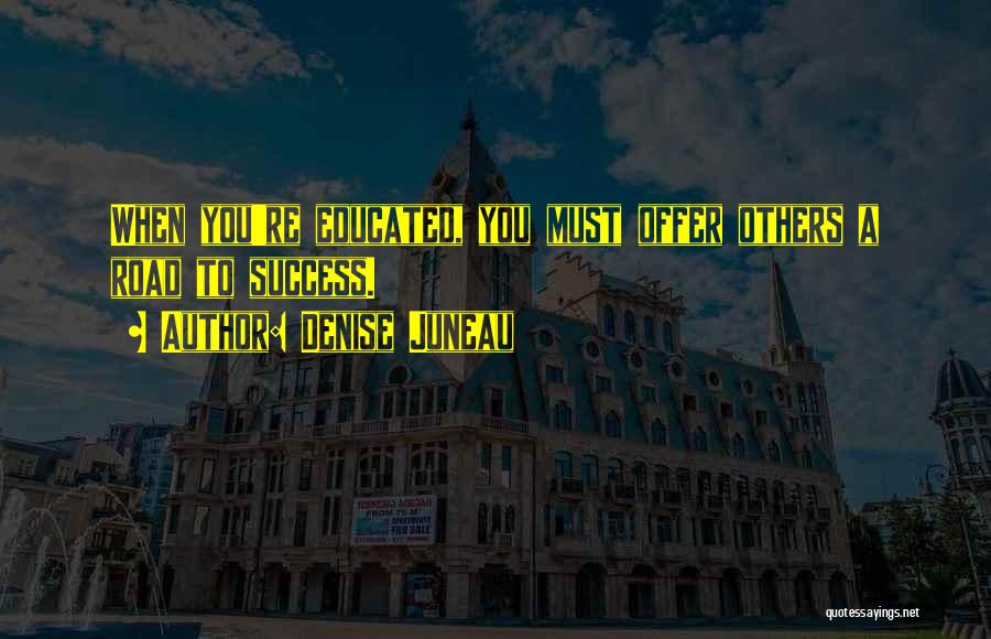 Denise Juneau Quotes: When You're Educated, You Must Offer Others A Road To Success.