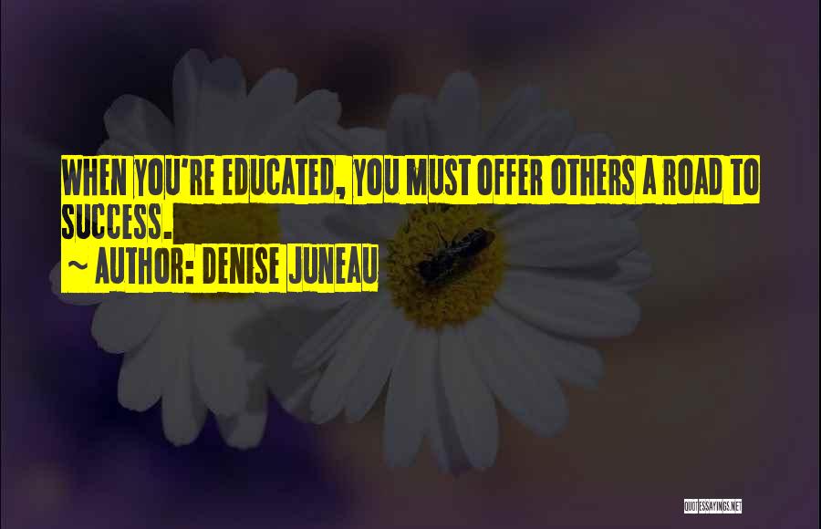 Denise Juneau Quotes: When You're Educated, You Must Offer Others A Road To Success.