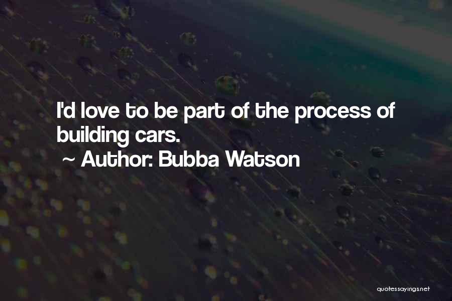 Bubba Watson Quotes: I'd Love To Be Part Of The Process Of Building Cars.