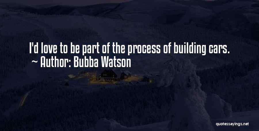 Bubba Watson Quotes: I'd Love To Be Part Of The Process Of Building Cars.