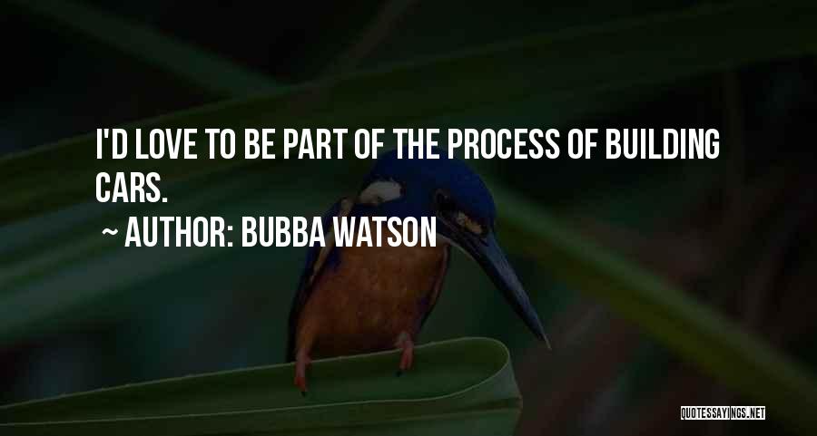 Bubba Watson Quotes: I'd Love To Be Part Of The Process Of Building Cars.
