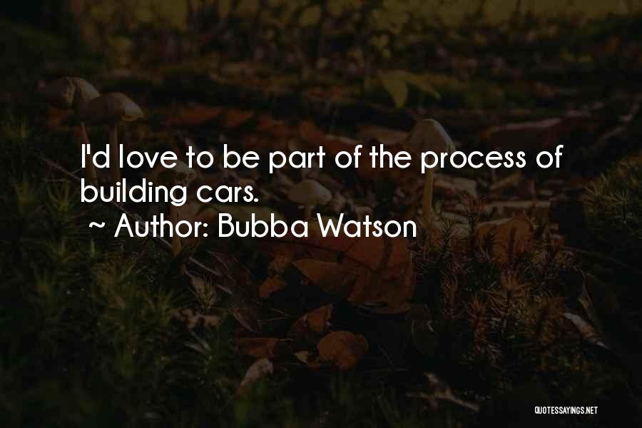 Bubba Watson Quotes: I'd Love To Be Part Of The Process Of Building Cars.