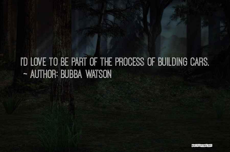 Bubba Watson Quotes: I'd Love To Be Part Of The Process Of Building Cars.