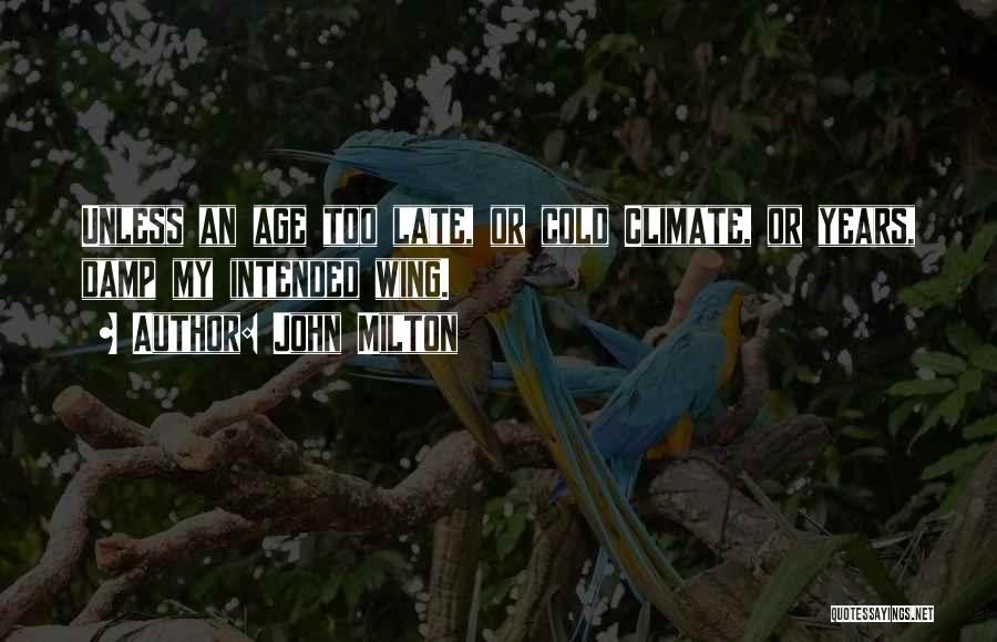 John Milton Quotes: Unless An Age Too Late, Or Cold Climate, Or Years, Damp My Intended Wing.
