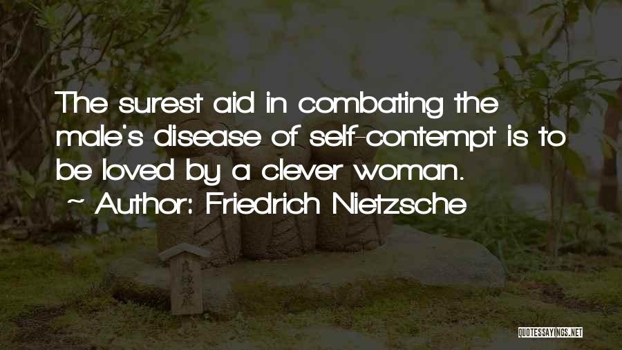 Friedrich Nietzsche Quotes: The Surest Aid In Combating The Male's Disease Of Self-contempt Is To Be Loved By A Clever Woman.