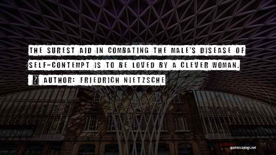 Friedrich Nietzsche Quotes: The Surest Aid In Combating The Male's Disease Of Self-contempt Is To Be Loved By A Clever Woman.