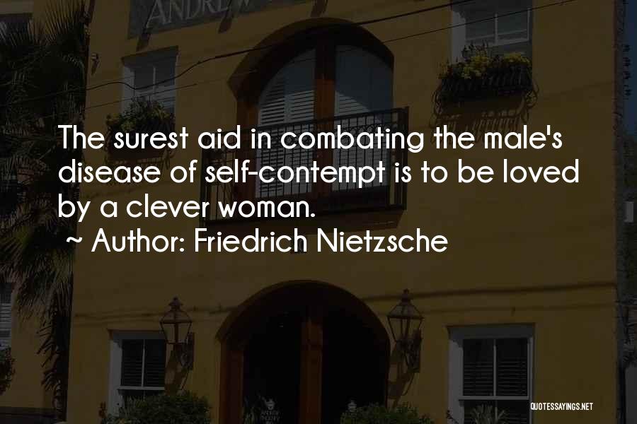 Friedrich Nietzsche Quotes: The Surest Aid In Combating The Male's Disease Of Self-contempt Is To Be Loved By A Clever Woman.