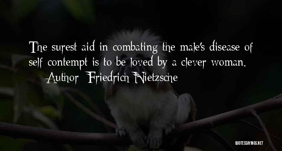 Friedrich Nietzsche Quotes: The Surest Aid In Combating The Male's Disease Of Self-contempt Is To Be Loved By A Clever Woman.