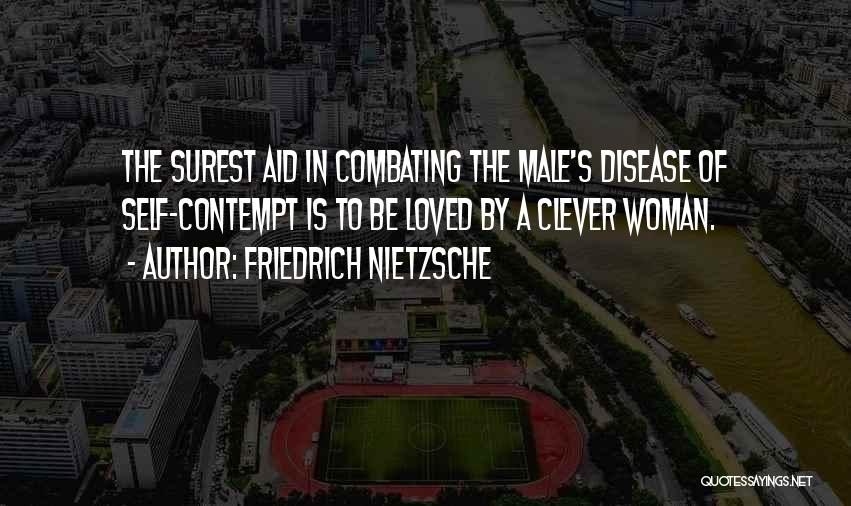 Friedrich Nietzsche Quotes: The Surest Aid In Combating The Male's Disease Of Self-contempt Is To Be Loved By A Clever Woman.