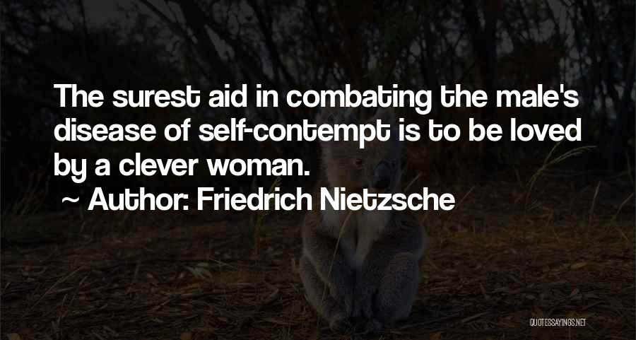 Friedrich Nietzsche Quotes: The Surest Aid In Combating The Male's Disease Of Self-contempt Is To Be Loved By A Clever Woman.