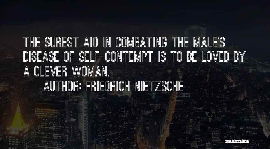 Friedrich Nietzsche Quotes: The Surest Aid In Combating The Male's Disease Of Self-contempt Is To Be Loved By A Clever Woman.