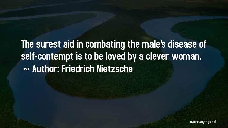 Friedrich Nietzsche Quotes: The Surest Aid In Combating The Male's Disease Of Self-contempt Is To Be Loved By A Clever Woman.