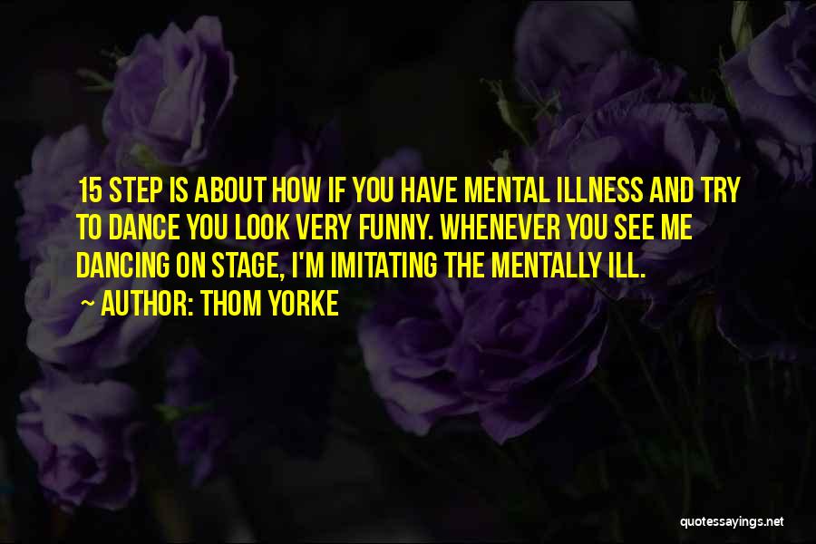 Thom Yorke Quotes: 15 Step Is About How If You Have Mental Illness And Try To Dance You Look Very Funny. Whenever You