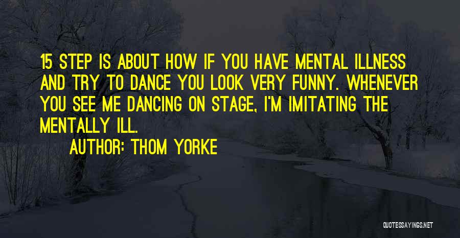 Thom Yorke Quotes: 15 Step Is About How If You Have Mental Illness And Try To Dance You Look Very Funny. Whenever You