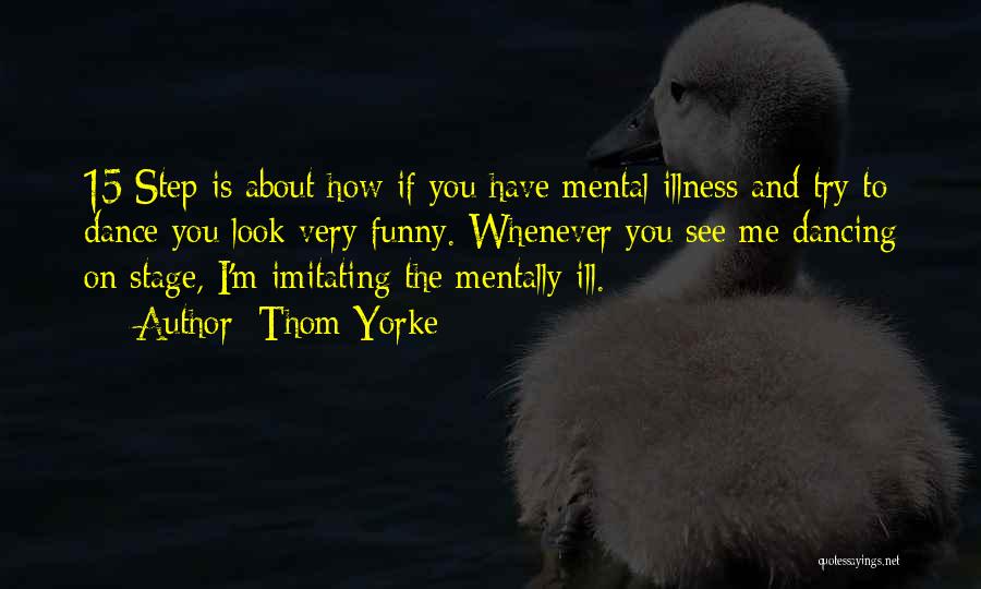 Thom Yorke Quotes: 15 Step Is About How If You Have Mental Illness And Try To Dance You Look Very Funny. Whenever You