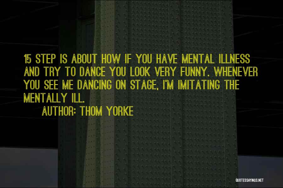 Thom Yorke Quotes: 15 Step Is About How If You Have Mental Illness And Try To Dance You Look Very Funny. Whenever You