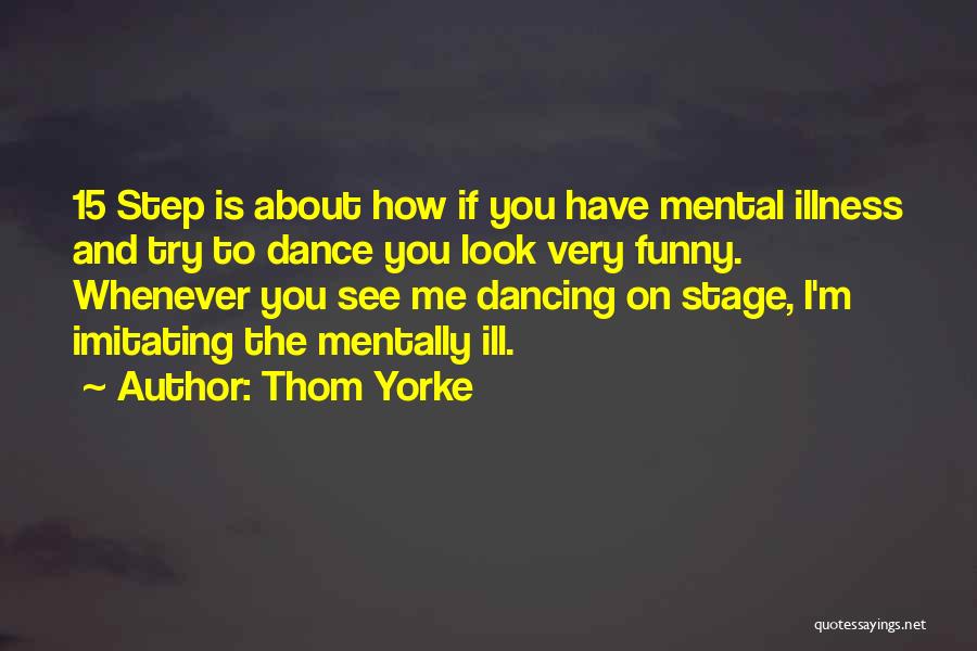 Thom Yorke Quotes: 15 Step Is About How If You Have Mental Illness And Try To Dance You Look Very Funny. Whenever You