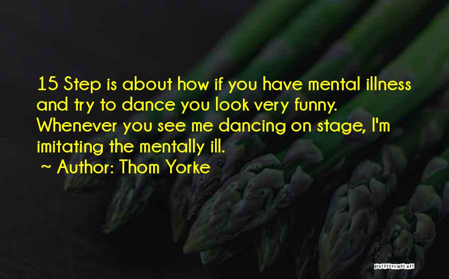 Thom Yorke Quotes: 15 Step Is About How If You Have Mental Illness And Try To Dance You Look Very Funny. Whenever You