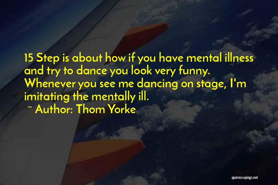 Thom Yorke Quotes: 15 Step Is About How If You Have Mental Illness And Try To Dance You Look Very Funny. Whenever You