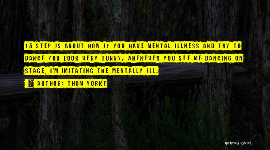 Thom Yorke Quotes: 15 Step Is About How If You Have Mental Illness And Try To Dance You Look Very Funny. Whenever You