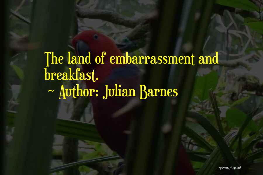 Julian Barnes Quotes: The Land Of Embarrassment And Breakfast.