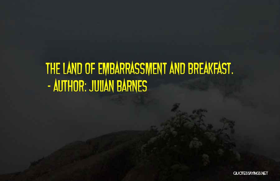 Julian Barnes Quotes: The Land Of Embarrassment And Breakfast.