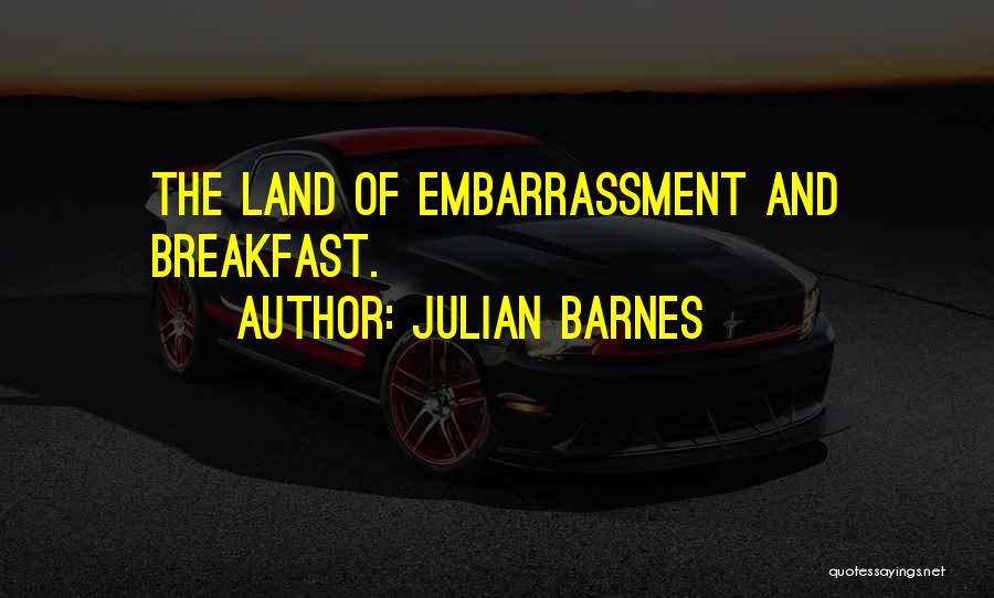 Julian Barnes Quotes: The Land Of Embarrassment And Breakfast.