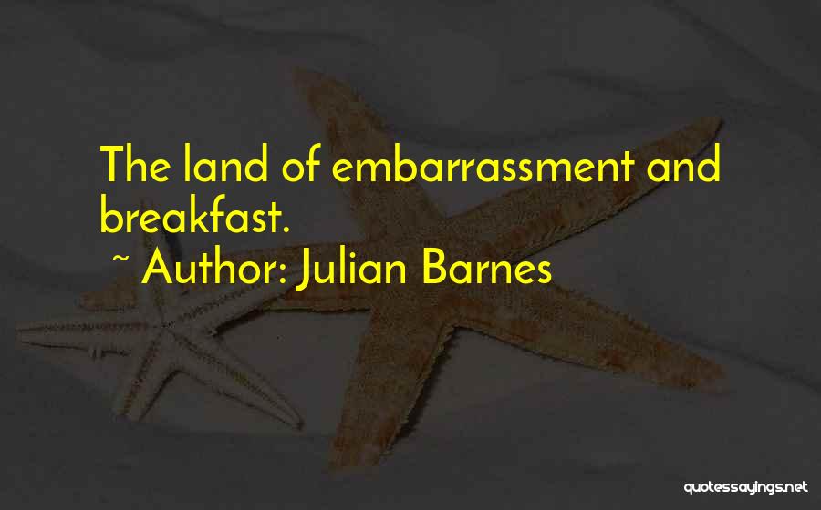 Julian Barnes Quotes: The Land Of Embarrassment And Breakfast.