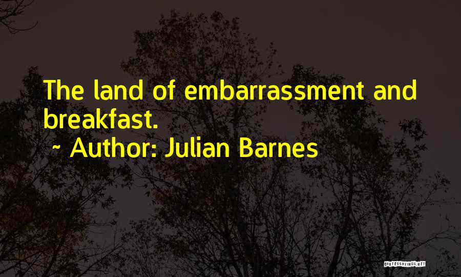 Julian Barnes Quotes: The Land Of Embarrassment And Breakfast.