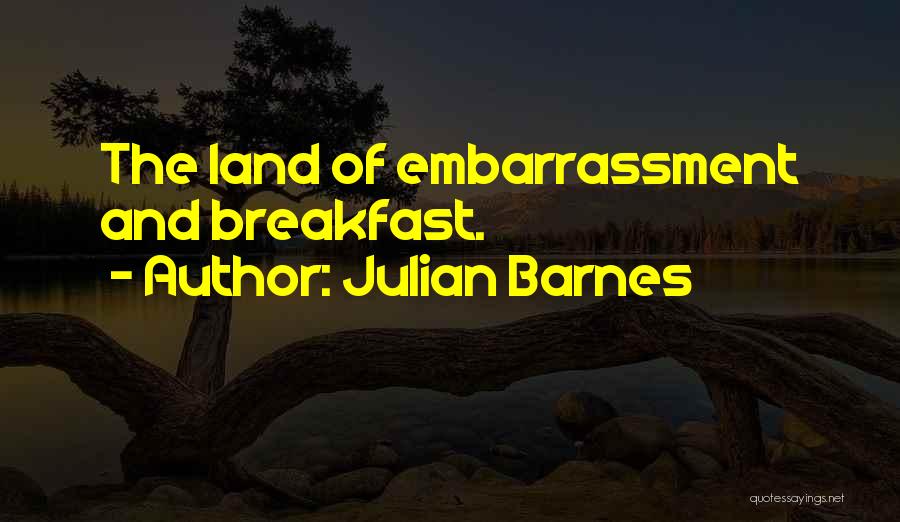 Julian Barnes Quotes: The Land Of Embarrassment And Breakfast.
