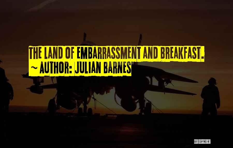 Julian Barnes Quotes: The Land Of Embarrassment And Breakfast.