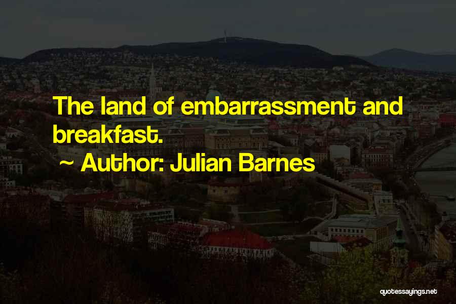 Julian Barnes Quotes: The Land Of Embarrassment And Breakfast.