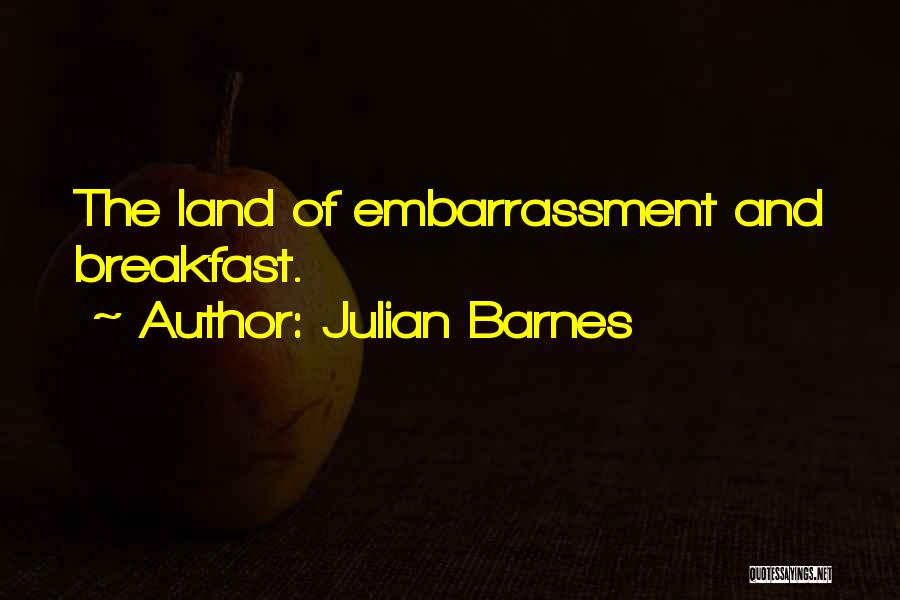 Julian Barnes Quotes: The Land Of Embarrassment And Breakfast.