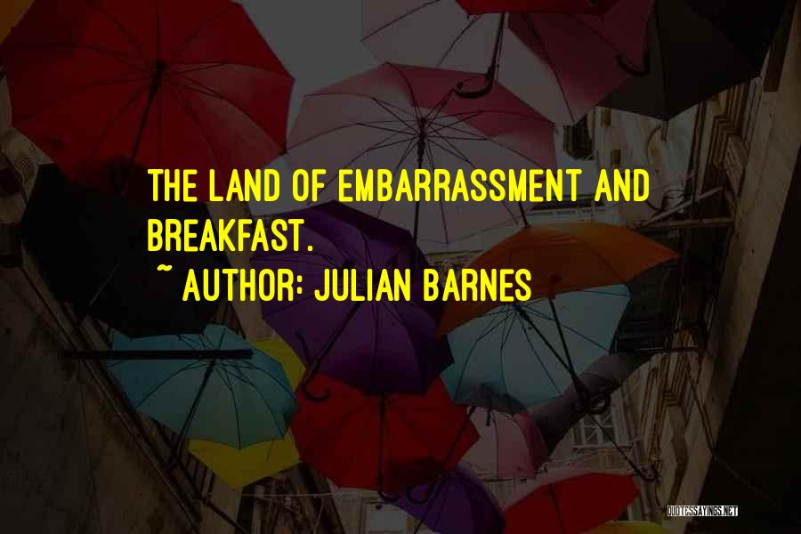 Julian Barnes Quotes: The Land Of Embarrassment And Breakfast.