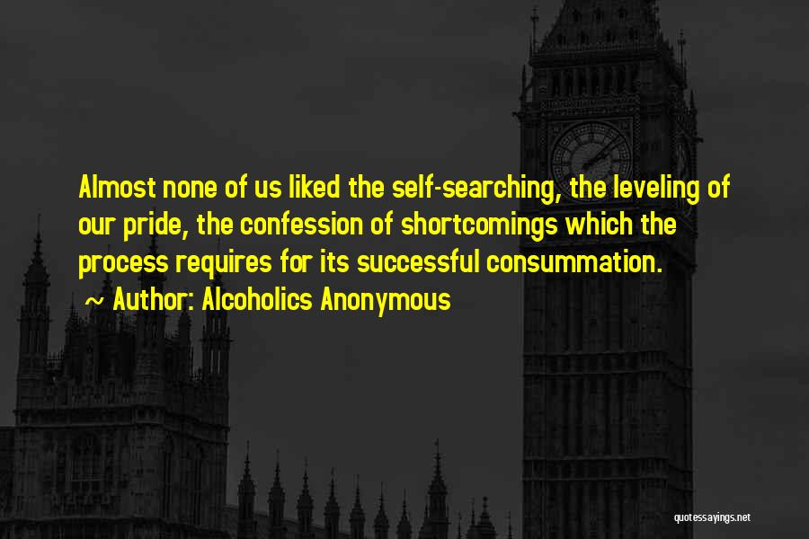 Alcoholics Anonymous Quotes: Almost None Of Us Liked The Self-searching, The Leveling Of Our Pride, The Confession Of Shortcomings Which The Process Requires